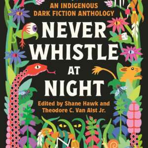 Never Whistle at Night: An Indigenous Dark Fiction Anthology